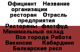 Официант › Название организации ­ Bacco, ресторан › Отрасль предприятия ­ Рестораны, фастфуд › Минимальный оклад ­ 20 000 - Все города Работа » Вакансии   . Кабардино-Балкарская респ.,Нальчик г.